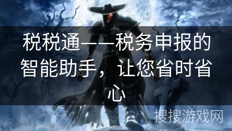 税税通——税务申报的智能助手，让您省时省心
