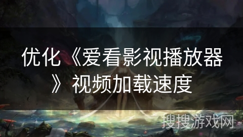 优化《爱看影视播放器》视频加载速度 优化《爱看影视播放器》视频加载速度