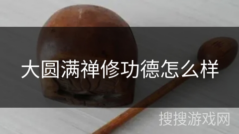 大圆满禅修功德怎么样 大圆满禅修功德怎么样