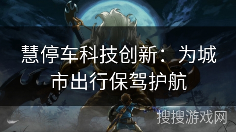 慧停车科技创新：为城市出行保驾护航