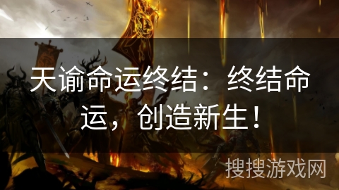 天谕命运终结:终结命运,创造新生! 天谕命运终结:终结命运,创造新生!