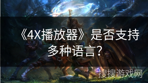 《4X播放器》是否支持多种语言? 《4X播放器》是否支持多种语言?