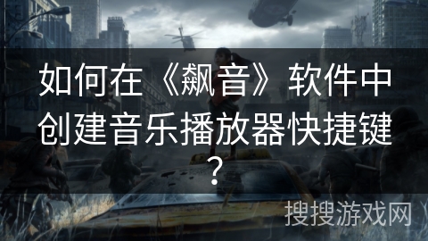 如何在《飙音》软件中创建音乐播放器快捷键? 如何在《飙音》软件中创建音乐播放器快捷键?