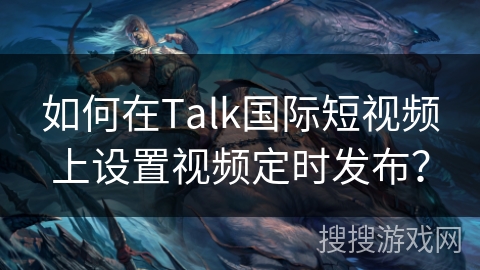 如何在Talk国际短视频上设置视频定时发布? 如何在Talk国际短视频上设置视频定时发布?