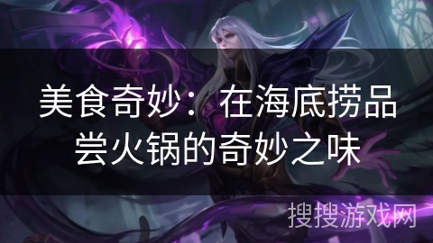 美食奇妙:在海底捞品尝火锅的奇妙之味 美食奇妙:在海底捞品尝火锅的奇妙之味
