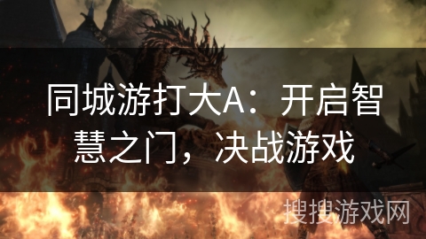 同城游打大A:开启智慧之门,决战游戏 同城游打大A:开启智慧之门,决战游戏