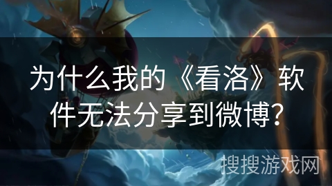 为什么我的《看洛》软件无法分享到微博? 为什么我的《看洛》软件无法分享到微博?