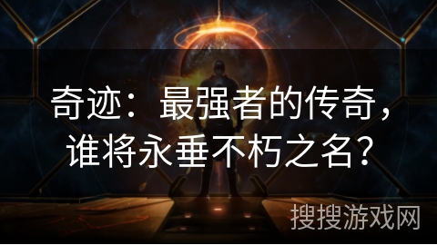 奇迹：最强者的传奇，谁将永垂不朽之名？