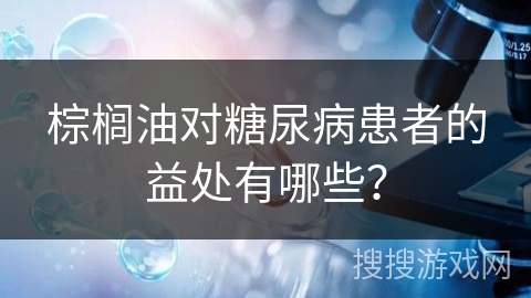 棕榈油对糖尿病患者的益处有哪些？
