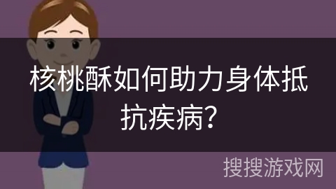 核桃酥如何助力身体抵抗疾病？