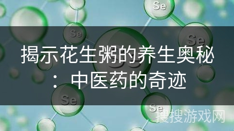 揭示花生粥的养生奥秘：中医药的奇迹