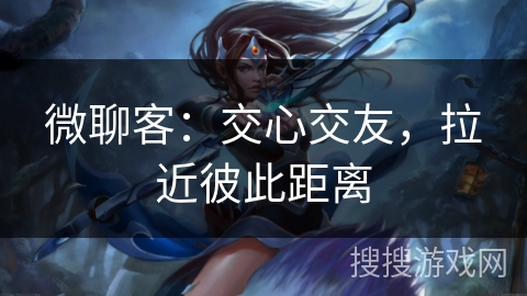 微聊客:交心交友,拉近彼此距离 微聊客:交心交友,拉近彼此距离