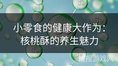 小零食的健康大作为：核桃酥的养生魅力