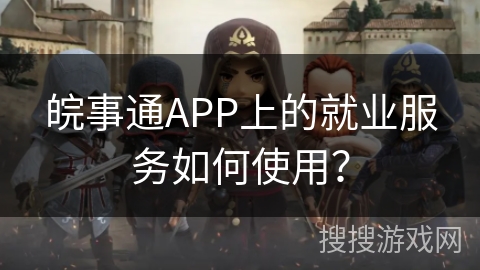 皖事通APP上的就业服务如何使用？