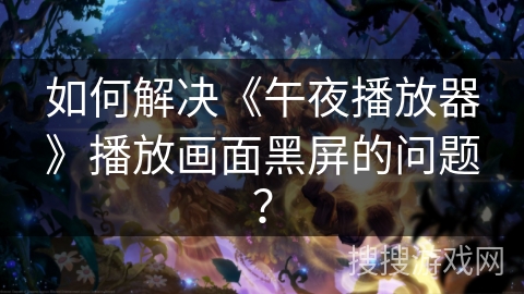如何解决《午夜播放器》播放画面黑屏的问题? 如何解决《午夜播放器》播放画面黑屏的问题?