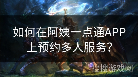 如何在阿姨一点通APP上预约多人服务? 如何在阿姨一点通APP上预约多人服务?