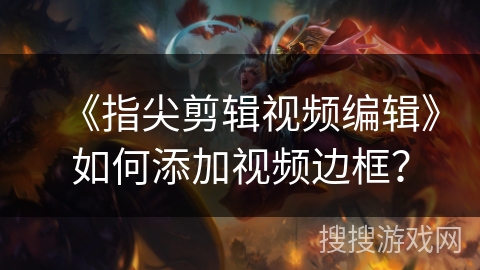《指尖剪辑视频编辑》如何添加视频边框？