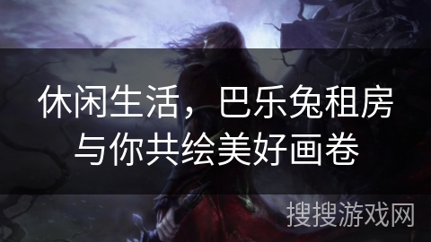 休闲生活，巴乐兔租房与你共绘美好画卷