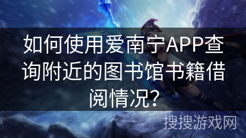 如何使用爱南宁APP查询附近的图书馆书籍借阅情况？