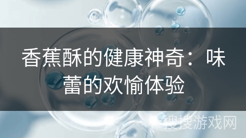 香蕉酥的健康神奇：味蕾的欢愉体验