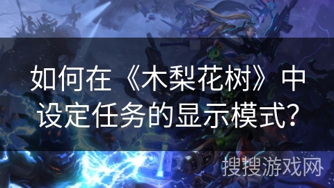 如何在《木梨花树》中设定任务的显示模式? 如何在《木梨花树》中设定任务的显示模式?