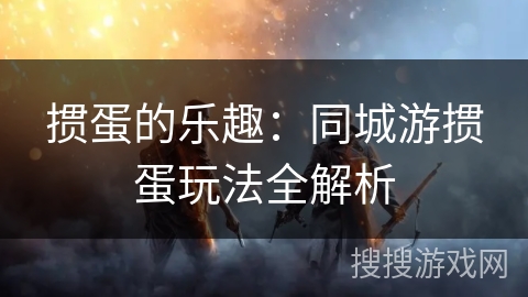 掼蛋的乐趣:同城游掼蛋玩法全解析 掼蛋的乐趣:同城游掼蛋玩法全解析