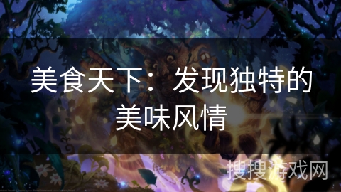 美食天下:发现独特的美味风情 美食天下:发现独特的美味风情
