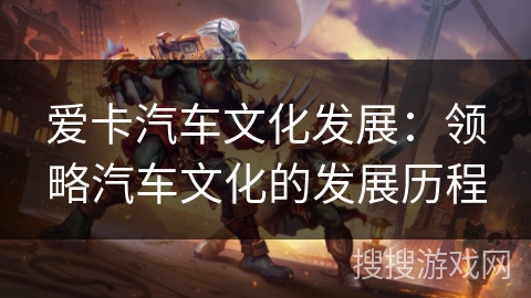 爱卡汽车文化发展:领略汽车文化的发展历程 爱卡汽车文化发展:领略汽车文化的发展历程