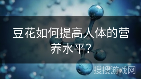 豆花如何提高人体的营养水平？