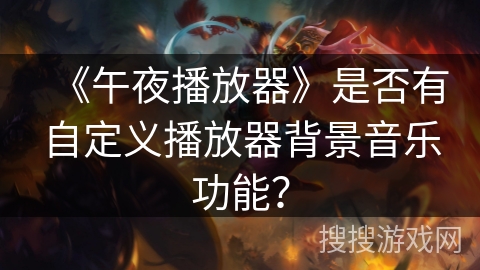 《午夜播放器》是否有自定义播放器背景音乐功能? 《午夜播放器》是否有自定义播放器背景音乐功能?