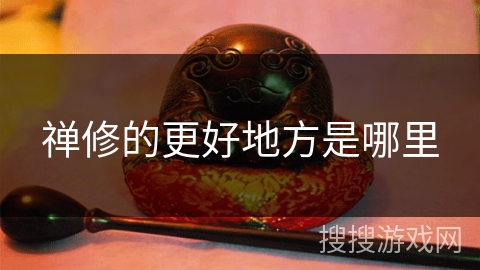禅修的更好地方是哪里 禅修的更好地方是哪里