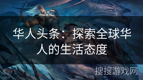 华人头条:探索全球华人的生活态度 华人头条:探索全球华人的生活态度
