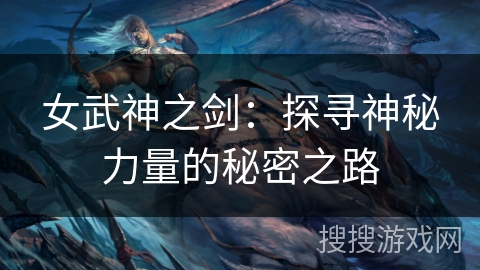 女武神之剑：探寻神秘力量的秘密之路
