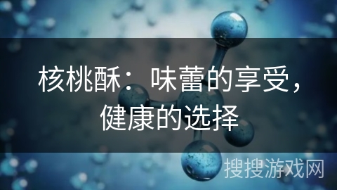 核桃酥：味蕾的享受，健康的选择