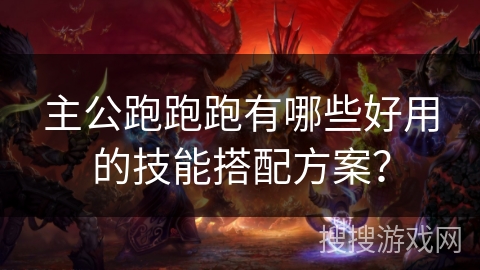 主公跑跑跑有哪些好用的技能搭配方案？