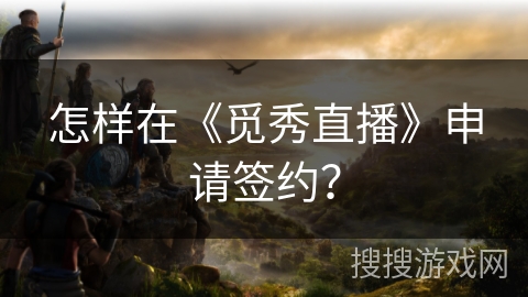 怎样在《觅秀直播》申请签约? 怎样在《觅秀直播》申请签约?