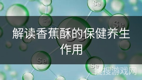 解读香蕉酥的保健养生作用