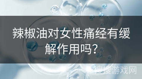 辣椒油对女性痛经有缓解作用吗？
