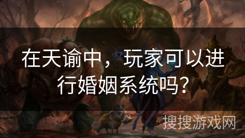 在天谕中,玩家可以进行婚姻系统吗? 在天谕中,玩家可以进行婚姻系统吗?