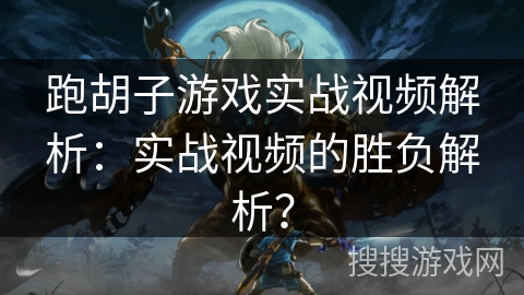 跑胡子游戏实战视频解析:实战视频的胜负解析? 跑胡子游戏实战视频解析:实战视频的胜负解析?