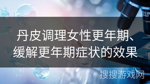 丹皮调理女性更年期、缓解更年期症状的效果