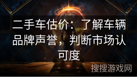 二手车估价:了解车辆品牌声誉,判断市场认可度 二手车估价:了解车辆品牌声誉,判断市场认可度