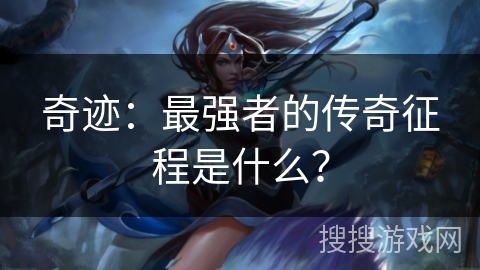 奇迹:最强者的传奇征程是什么? 奇迹:最强者的传奇征程是什么?