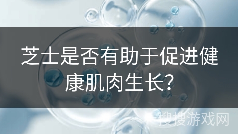 芝士是否有助于促进健康肌肉生长？