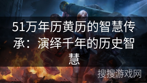 51万年历黄历的智慧传承：演绎千年的历史智慧