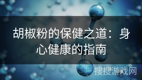 胡椒粉的保健之道：身心健康的指南