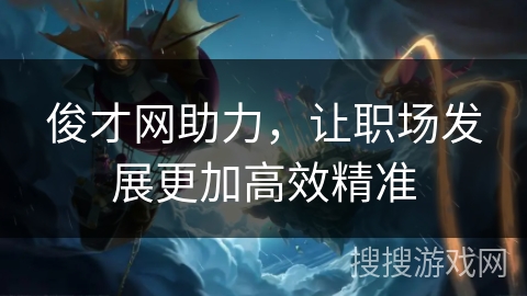 俊才网助力,让职场发展更加高效精准 俊才网助力,让职场发展更加高效精准