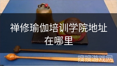 禅修瑜伽培训学院地址在哪里 禅修瑜伽培训学院地址在哪里