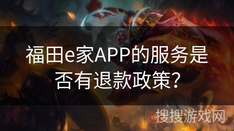 福田e家APP的服务是否有退款政策? 福田e家APP的服务是否有退款政策?