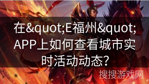 在"E福州"APP上如何查看城市实时活动动态? 在"E福州"APP上如何查看城市实时活动动态?